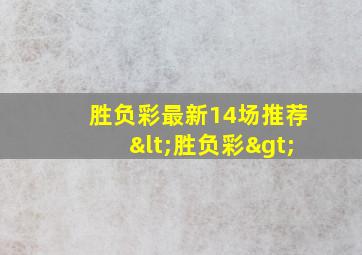 胜负彩最新14场推荐<胜负彩>